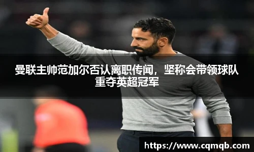 曼联主帅范加尔否认离职传闻，坚称会带领球队重夺英超冠军