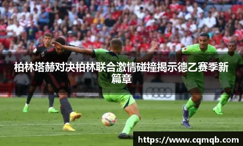 柏林塔赫对决柏林联合激情碰撞揭示德乙赛季新篇章