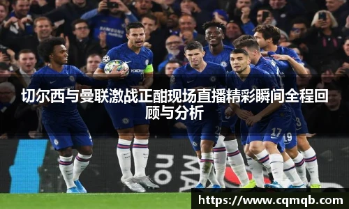 切尔西与曼联激战正酣现场直播精彩瞬间全程回顾与分析