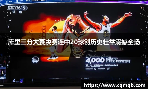库里三分大赛决赛连中20球创历史壮举震撼全场