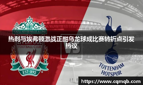 热刺与埃弗顿激战正酣乌龙球成比赛转折点引发热议