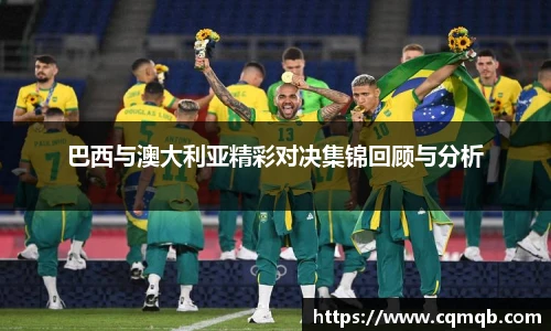 巴西与澳大利亚精彩对决集锦回顾与分析