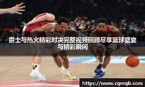 爵士与热火精彩对决完整视频回顾尽享篮球盛宴与精彩瞬间