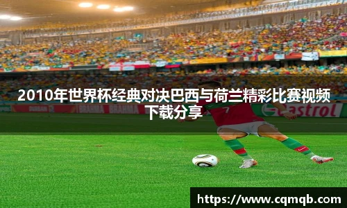2010年世界杯经典对决巴西与荷兰精彩比赛视频下载分享