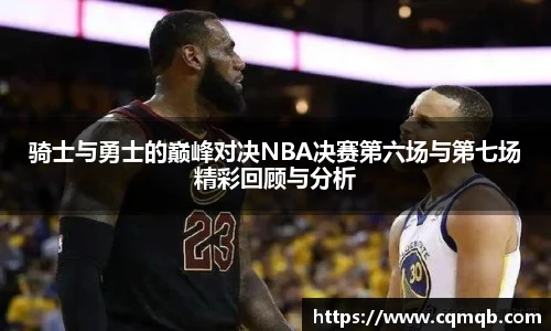 骑士与勇士的巅峰对决NBA决赛第六场与第七场精彩回顾与分析