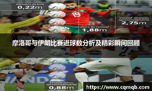 摩洛哥与伊朗比赛进球数分析及精彩瞬间回顾