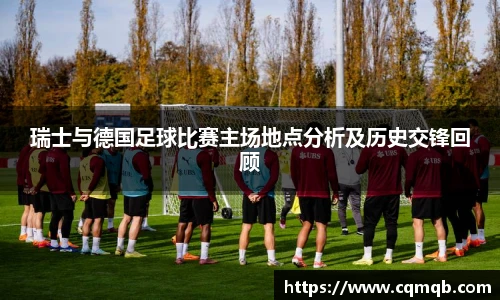 瑞士与德国足球比赛主场地点分析及历史交锋回顾