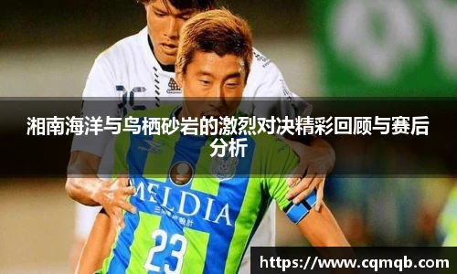 湘南海洋与鸟栖砂岩的激烈对决精彩回顾与赛后分析