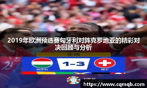 2019年欧洲预选赛匈牙利对阵克罗地亚的精彩对决回顾与分析