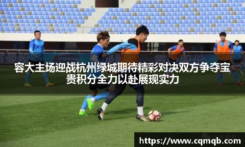 容大主场迎战杭州绿城期待精彩对决双方争夺宝贵积分全力以赴展现实力