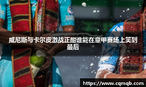 威尼斯与卡尔皮激战正酣谁能在意甲赛场上笑到最后