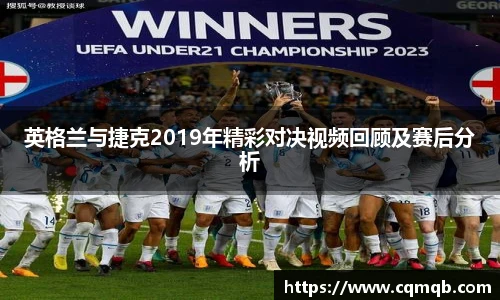 英格兰与捷克2019年精彩对决视频回顾及赛后分析